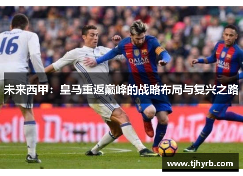 未来西甲:皇马重返巅峰的战略布局与复兴之路 未来西甲:皇马重返巅峰的战略布局与复兴之路