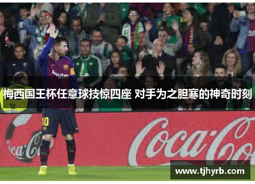 梅西国王杯任意球技惊四座 对手为之胆寒的神奇时刻 梅西国王杯任意球技惊四座 对手为之胆寒的神奇时刻